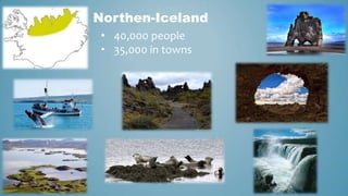 Northen-Iceland
• 40,000 people
• 35,000 in towns

 