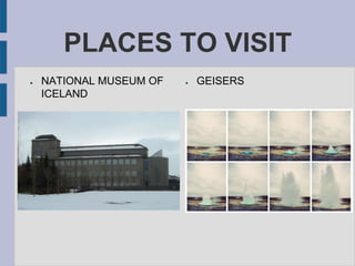 PLACES TO VISIT
● NATIONAL MUSEUM OF
ICELAND
● GEISERS
 