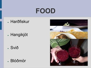 FOOD
● Harðfiskur
● Hangikjöt
● Svið
● Blóðmör