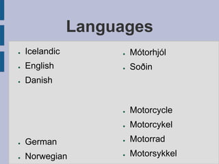 Languages
● Mótorhjól
● Soðin
● Motorcycle
● Motorcykel
● Motorrad
● Motorsykkel
● Icelandic
● English
● Danish
● German
● Norwegian
 
