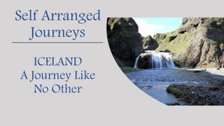 ICELAND
A Journey Like
No Other
Self Arranged
Journeys
 