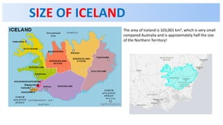 SIZE OF ICELAND
The area of Iceland is 103,001 km², which is very small
compared Australia and is approximately half the size
of the Northern Territory!
 