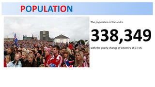 POPULATION
The population of Iceland is
338,349with the yearly change of citizenry at 0.71%
 