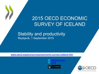 www.oecd.org/eco/surveys/economic-survey-iceland.htm
OECD
OECD Economics
2015 OECD ECONOMIC
SURVEY OF ICELAND
Stability and productivity
Reykjavik, 1 September 2015
 