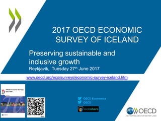 www.oecd.org/eco/surveys/economic-survey-iceland.htm
2017 OECD ECONOMIC
SURVEY OF ICELAND
Preserving sustainable and
inclusive growth
Reykjavik, Tuesday 27th June 2017
OECD
OECD Economics
 