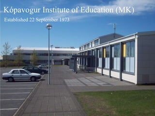 Kópavogur Institute of Education (MK) Established 22 September 1973 