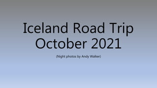 Iceland Road Trip
October 2021
(Night photos by Andy Walker)
 