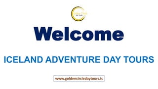 Welcome
ICELAND ADVENTURE DAY TOURS
www.goldencircledaytours.is
 