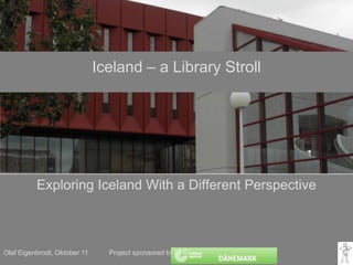 Olaf Eigenbrodt, Juni 11          Project sponsoredby: Iceland – a Library Stroll ExploringIcelandWith a Different Perspective 