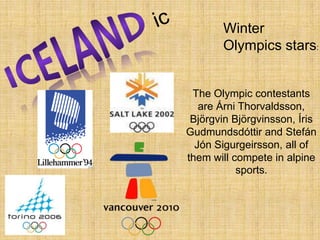 icWinter Olympics stars:ICELANDThe Olympic contestants are Árni Thorvaldsson, Björgvin Björgvinsson, Íris Gudmundsdóttir and Stefán Jón Sigurgeirsson, all of them will compete in alpine sports.