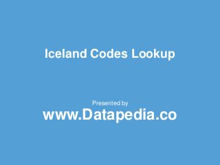 Iceland Codes Lookup
Presented by
www.Datapedia.co
 