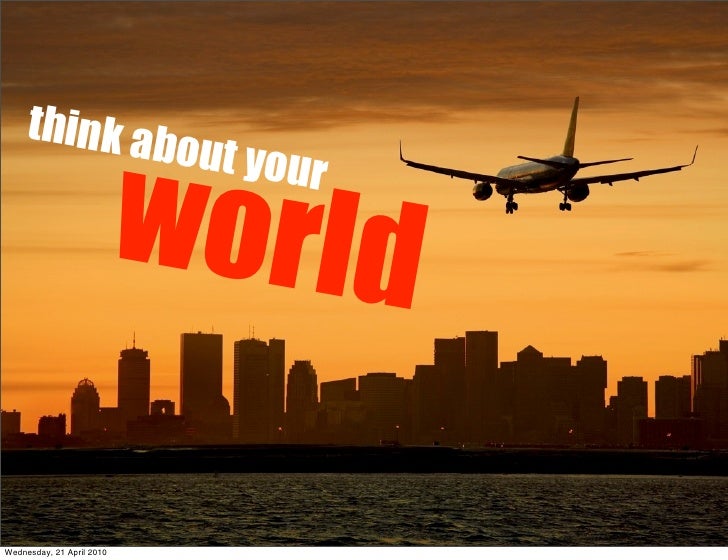 think ab
             ou t

                           world
                             you r




Wednesday, 21 April 20...