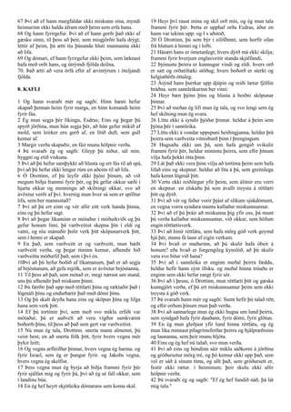 67 Því að ef hann margfaldar ekki miskunn sína, myndi
heimurinn ekki halda áfram með þeim sem erfa hana.
68 Og hann fyrirgefur. Því að ef hann gerði það ekki af
gæsku sinni, til þess að þeir, sem misgjörðir hafa drýgt,
léttir af þeim, þá ætti tíu þúsunda hluti mannanna ekki
að lifa.
69 Og dómari, ef hann fyrirgefur ekki þeim, sem læknast
hafa með orði hans, og útrýmdi fjölda deilna,
70. Það ætti að vera örfá eftir af ævintýrum í óteljandi
fjölda.
8. KAFLI
1 Og hann svaraði mér og sagði: Hinn hæsti hefur
skapað þennan heim fyrir marga, en hinn komandi heim
fyrir fáa.
2 Ég mun segja þér líkingu, Esdras; Eins og þegar þú
spyrð jörðina, mun hún segja þér, að hún gefur mikið af
mold, sem leirker eru gerð af, en lítið duft, sem gull
kemur af.
3 Margir verða skapaðir, en fáir munu hólpnir verða.
4 Þá svaraði ég og sagði: Gleyp þú niður, sál mín,
hyggni og etið viskuna.
5 Því að þú hefur samþykkt að hlusta og ert fús til að spá,
því að þú hefur ekki lengur rúm en aðeins til að lifa.
6 Ó Drottinn, ef þú leyfir ekki þjóni þínum, að við
megum biðja frammi fyrir þér, og þú gefur okkur sæði í
hjarta okkar og menningu að skilningi okkar, svo að
ávöxtur verði af því. hvernig mun hver sá sem er spilltur
lifa, sem ber mannsstað?
7 Því að þú ert einn og vér allir eitt verk handa þinna,
eins og þú hefur sagt.
8 Því að þegar líkaminn er mótaður í móðurkviði og þú
gefur honum limi, þá varðveitist skepna þín í eldi og
vatni, og níu mánuðir þolir verk þitt sköpunarverk þitt,
sem í henni er skapað.
9 En það, sem varðveitt er og varðveitt, mun bæði
varðveitt verða, og þegar tíminn kemur, afhendir hið
varðveitta móðurlíf það, sem í því óx.
10Því að þú hefur boðið af líkamanum, það er að segja
af brjóstunum, að gefa mjólk, sem er ávöxtur brjóstanna,
11 Til þess að það, sem mótað er, megi nærast um stund,
uns þú afhendir það miskunn þinni.
12 Þú færðir það upp með réttlæti þínu og ræktaðir það í
lögmáli þínu og endurbætir það með dómi þínu.
13 Og þú skalt deyða hana eins og sköpun þína og lífga
hana sem verk þitt.
14 Ef þú tortímir því, sem með svo miklu erfiði var
mótaður, þá er auðvelt að vera vígður samkvæmt
boðorði þínu, til þess að það sem gert var varðveitist.
15 Nú mun ég tala, Drottinn. snerta mann almennt, þú
veist best; en að snerta fólk þitt, fyrir hvers vegna mér
þykir leitt;
16 Og vegna arfleifðar þinnar, hvers vegna ég harma. og
fyrir Ísrael, sem ég er þungur fyrir. og Jakobs vegna,
hvers vegna ég skelfist.
17 Þess vegna mun ég byrja að biðja frammi fyrir þér
fyrir sjálfan mig og fyrir þá, því að ég sé fall okkar, sem
í landinu búa.
18 En ég hef heyrt skjótleika dómarans sem koma skal.
19 Heyr því raust mína og skil orð mín, og ég mun tala
frammi fyrir þér. Þetta er upphaf orða Esdras, áður en
hann var tekinn upp: og I s aðstoð,
20 Ó Drottinn, þú sem býr í eilífðinni, sem horfir ofan
frá hlutum á himni og í lofti.
21 Hásæti hans er ómetanlegt; hvers dýrð má ekki skilja;
frammi fyrir hverjum englasveitir standa skjálfandi,
22 Þjónustu þeirra er kunnugur vindi og eldi. hvers orð
er satt og orðatiltæki stöðug; hvers boðorð er sterkt og
helgiathöfn óttaleg.
23 Ásýnd hans þurrkar upp djúpin og reiði lætur fjöllin
bráðna. sem sannleikurinn ber vitni:
24 Heyr bæn þjóns þíns og hlusta á beiðni sköpunar
þinnar.
25 Því að meðan ég lifi mun ég tala, og svo lengi sem ég
hef skilning mun ég svara.
26 Líttu ekki á syndir þjóðar þinnar. heldur á þeim sem
þjóna þér í sannleika.
27 Líttu ekki á vondar uppspuni heiðingjanna, heldur þrá
þeirra sem varðveita vitnisburð þinn í þrengingum.
28 Hugsaðu ekki um þá, sem hafa gengið svikulir
frammi fyrir þér, heldur minnstu þeirra, sem eftir þínum
vilja hafa þekkt ótta þinn.
29 Lát það ekki vera þinn vilja að tortíma þeim sem hafa
lifað eins og skepnur. heldur að líta á þá, sem greinilega
hafa kennt lögmál þitt.
30 Vertu ekki reiðilegur yfir þeim, sem álitnir eru verri
en skepnur. en elskaðu þá sem ávallt treysta á réttlæti
þitt og dýrð.
31 Því að vér og feður vorir þjást af slíkum sjúkdómum,
en vegna vorra syndara muntu kallaður miskunnsamur.
32 Því að ef þú þráir að miskunna þig yfir oss, þá munt
þú verða kallaður miskunnsamur, við okkur, sem höfum
engin réttlætisverk.
33 Því að hinir réttlátu, sem hafa mörg góð verk geymd
hjá þér, munu fá laun af eigin verkum.
34 Því hvað er maðurinn, að þú skulir hafa óbeit á
honum? eða hvað er forgengileg kynslóð, að þú skulir
vera svo bitur við hana?
35 Því að í sannleika er enginn meðal þeirra fæddu,
heldur hefir hann sýnt illsku. og meðal hinna trúuðu er
enginn sem ekki hefur rangt fyrir sér.
36 Því að í þessu, ó Drottinn, mun réttlæti þitt og gæska
kunngjört verða, ef þú ert miskunnsamur þeim sem ekki
treysta á góð verk.
37 Þá svaraði hann mér og sagði: Sumt hefir þú talað rétt,
og eftir orðum þínum mun það verða.
38 Því að sannarlega mun ég ekki hugsa um lund þeirra,
sem syndgað hafa fyrir dauðann, fyrir dómi, fyrir glötun.
39 En ég mun gleðjast yfir lund hinna réttlátu, og ég
mun líka minnast pílagrímsferðar þeirra og hjálpræðisins
og launanna, sem þeir munu hljóta.
40 Eins og ég hef nú talað, svo mun verða.
41 Því að eins og bóndinn sáir miklu sáðkorni á jörðina
og gróðursetur mörg tré, og þó kemur ekki upp það, sem
vel er sáð á sínum tíma, og allt það, sem gróðursett er,
festir ekki rætur. í heiminum; þeir skulu ekki allir
hólpnir verða.
42 Þá svaraði ég og sagði: "Ef ég hef fundið náð, þá lát
mig tala."
 