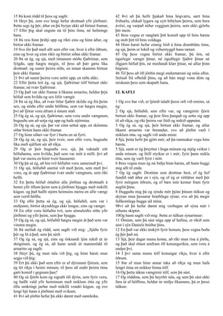 15 Þá kom rödd til þess og sagði:
16 Heyr þú, sem svo lengi hefur drottnað yfir jörðinni:
Þetta segi ég þér, áður en þú byrjar ekki að birtast framar,
17 Eftir þig skal enginn ná til þíns tíma, né helmings
hans.
18 Þá reis hinn þriðji upp og ríkti eins og hinn áður, og
birtist ekki framar.
19 Svo fór það með allt sem eftir var, hver á eftir öðrum,
eins og hver og einn ríkti og birtist síðan ekki framar.
20 Þá sá ég, og sjá, með tímanum stóðu fjaðrirnar, sem
fylgdu, upp hægra megin, til þess að þær gætu líka
drottnað. og sumir þeirra réðu, en innan skamms birtust
þeir ekki framar.
21 Því að sumir þeirra voru settir upp, en réðu ekki.
22 Eftir þetta leit ég, og sjá, fjaðrirnar tólf birtust ekki
framar, né tvær fjaðrirnar.
23 Og það var ekki framar á líkama arnarins, heldur þrjú
höfuð sem hvíldu og sex litlir vængir.
24 Þá sá ég líka, að tvær litlar fjaðrir skildu sig frá þeim
sex, og stóðu eftir undir höfðinu, sem var hægra megin,
því að fjórar voru áfram á sínum stað.
25 Og ég sá, og sjá, fjaðrirnar, sem voru undir vængnum,
hugsuðu um að setja sig upp og hafa stjórnina.
26 Og ég sá, og sjá, þar var einn settur upp, en skömmu
síðar birtist hann ekki framar.
27 Og hinn síðari var fyrr í burtu en sá fyrri.
28 Og ég sá, og sjá, þeir tveir, sem eftir voru, hugsuðu
líka með sjálfum sér að ríkja.
29 Og er þeir hugsuðu svo, sjá, þá vaknaði eitt
höfuðanna, sem hvíldu, það sem var mitt á milli. því að
það var meira en hinir tveir hausarnir.
30 Og þá sá ég, að hin tvö höfuðin voru sameinuð því.
31 Og sjá, höfuðið snerist við með þeim, sem með því
voru, og át upp fjaðrirnar tvær undir vængnum, sem ríkt
hefði.
32 En þetta höfuð óttaðist alla jörðina og drottnaði á
henni yfir öllum þeim sem á jörðinni bjuggu með mikilli
kúgun. og það hafði stjórn heimsins meira en allir vængi
sem verið höfðu.
33 Og eftir þetta sá ég, og sjá, höfuðið, sem var í
miðjunni, birtist skyndilega ekki lengur, eins og vængir.
34 En eftir voru höfuðin tvö, sem sömuleiðis réðu yfir
jörðinni og yfir þeim, sem þar bjuggu.
35 Og ég sá, og sjá, höfuðið hægra megin át það sem var
vinstra megin.
36 Þá stefndi ég rödd, sem sagði við mig: ,,Sjáðu fyrir
þér og lít á það, sem þú sérð.
37 Og ég sá, og sjá, eins og öskrandi ljón rekið út úr
skóginum, og ég sá, að hann sendi út mannsrödd til
arnarins og sagði:
38 Heyr þú, ég mun tala við þig, og hinn hæsti mun
segja við þig:
39 Ert þú ekki það sem eftir er af dýrunum fjórum, sem
ég lét ríkja í heimi mínum, til þess að endir þeirra tíma
gæti komið í gegnum þau?
40 Og sá fjórði kom og sigraði öll dýrin, sem fyrir voru,
og hafði vald yfir heiminum með miklum ótta og yfir
öllu umkringi jarðar með mikilli vondri kúgun. og svo
lengi bjó hann á jörðinni með svikum.
41 Því að jörðin hefur þú ekki dæmt með sannleika.
42 Því að þú hefir þjakað hina hógværu, sært hina
friðsælu, elskað lygara og eytt híbýlum þeirra, sem bera
ávöxt, og varpað niður veggjum þeirra, sem ekki gjörðu
þér mein.
43 Þess vegna er ranglæti þitt komið upp til hins hæsta
og stolt þitt til hins volduga.
44 Hinn hæsti hefur einnig litið á hina dramblátu tíma,
og sjá, þeim er lokið og viðurstyggð hans rætast.
45 Og þess vegna birtist ekki framar, þú örn, né
ógurlegir vængir þínar, né óguðlegir fjaðrir þínar né
illgjarn höfuð þín, né meiðandi klær þínar, né allur þinn
hégómi.
46 Til þess að öll jörðin megi endurnærast og snúa aftur,
frelsuð frá ofbeldi þínu, og að hún megi vona dóm og
miskunn þess sem skapaði hana.
12. KAFLI
1 Og svo bar við, er ljónið talaði þessi orð við erninn, sá
ég:
2 Og sjá, höfuðið, sem eftir var, og vængirnir fjórir
birtust ekki framar, og þeir fóru þangað og settu sig upp
til að ríkja, og ríki þeirra var lítið og mikið uppnám.
3 Og ég sá, og sjá, þeir birtust ekki framar, og allur
líkami arnarins var brenndur, svo að jörðin varð í
miklum ótta. og sagði við anda minn:
4 Sjá, þetta hefir þú gjört mér, að þú rannsakar vegu hins
hæsta.
5 Sjá, samt er ég þreyttur í huga mínum og mjög veikur í
anda mínum. og lítill styrkur er í mér, fyrir þann mikla
ótta, sem ég varð fyrir í nótt.
6 Þess vegna mun ég nú biðja hinn hæsta, að hann huggi
mig allt til enda.
7 Og ég sagði: Drottinn sem drottnar best, ef ég hef
fundið náð áður en t sýn, og ef ég er réttlátur með þér
fyrir mörgum öðrum, og ef bæn mín kemur fram fyrir
augliti þínu.
8 Huggaðu mig þá og sýndu mér þjóni þínum túlkun og
skýran mun þessarar hræðilegu sýnar, svo að þú megir
fullkomlega hugga sál mína.
9Því að þú hefur dæmt mig verðugan að sýna mér í
síðustu skiptin.
10Og hann sagði við mig: Þetta er túlkun sýnarinnar:
11 Örninn, sem þú sást stíga upp af hafinu, er ríkið sem
sést í sýn Daníels bróður þíns.
12 En það var ekki útskýrt fyrir honum, þess vegna boða
ég þér það nú.
13 Sjá, þeir dagar munu koma, að ríki mun rísa á jörðu,
og það skal óttast umfram öll konungsríkin, sem voru á
undan því.
14 Í því sama munu tólf konungar ríkja, hver á eftir
öðrum.
15 Þar af mun hinn annar taka að ríkja og mun hafa
lengri tíma en nokkur hinna tólf.
16 Og þetta tákna vængirnir tólf, sem þú sást.
17 Og röddina, sem þú heyrðir tala, og sem þú sást ekki
fara út af höfðinu, heldur úr miðju líkamans, þá er þessi
túlkun:
 