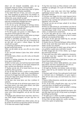 ekkert vart við óteljandi mannfjölda, nema ryk og
reykjarlykt. Þegar ég sá þetta, varð ég hræddur. .
12 Síðan sá ég þann sama mann koma niður af fjallinu
og kalla til sín annan friðsælan mannfjölda.
13 Og mikið fólk kom til hans, sem sumir voru glaðir
yfir, sumir hryggðust og sumir þeirra voru bundnir, en
aðrir sumir fluttu af fórnarlömbum. Þá varð ég veikur af
miklum ótta, og ég vaknaði og sagði:
14 Þú hefur sýnt þjóni þínum þessi undur frá upphafi og
talið mig verðugan þess að þiggja bæn mína.
15 Sýn mér nú enn þýðingu þessa draums.
16 Því að eins og ég verð þunguð af skilningi mínum,
vei þeim, sem eftir verða á þeim dögum og miklu fremur
vei þeim, sem ekki eru skildir eftir!
17 Því að þeir, sem ekki voru eftir, voru þungir.
18 Nú skil ég það, sem geymt er á síðari dögum, sem
mun gerast yfir þá og þá sem eftir verða.
19 Þess vegna eru þeir komnir í miklar hættur og margar
nauðsynjar, eins og þessir draumar boða.
20 Samt er auðveldara fyrir þann, sem er í hættu, að
koma inn í þetta, en að farast sem ský af heiminum og
sjá ekki það, sem gerist á síðustu dögum. Og hann
svaraði mér og sagði:
21 Útskýringu sýnarinnar skal ég segja þér og opna fyrir
þér það sem þú hefur krafist.
22Þar sem þú talaðir um þá, sem eftir eru, þá er þetta
túlkunin:
23 Sá, sem þolir hættuna á þeim tíma, hefur varðveitt
sjálfan sig.
24 Vitið því þetta, að þeir, sem eftir verða, eru blessaðir
en hinir dánu.
25 Þetta er merking sýnarinnar: Þar sem þú sást mann
koma upp úr miðju hafinu.
26 Það er sá hinn sami, sem Guð hinn hæsti hefir haldið
mikla tíma, sem af sjálfum sér mun frelsa sköpunarverk
hans, og hann mun skipa þeim, sem eftir eru.
27 Og þar sem þú sást, að úr munni hans kom eins og
vindhviða, eldur og stormur.
28 Og að hann hélt hvorki á sverði né neinu herfæri,
heldur að innhlaup hans eyddi öllum mannfjöldanum,
sem kom til að leggja hann undir sig. þetta er túlkunin:
29 Sjá, þeir dagar koma, þegar Hinn hæsti mun byrja að
frelsa þá, sem á jörðu eru.
30 Og hann mun koma þeim sem búa á jörðinni til
undrunar.
31 Og einn skal taka að sér að berjast gegn annarri, hver
borg gegn annarri, einn staður gegn annarri, einn lýður
gegn annarri og eitt ríki gegn öðru.
32 Og sá tími mun vera, þegar þetta mun gerast, og
táknin munu gerast, sem ég sýndi þér áður, og þá mun
sonur minn verða kunngjörður, sem þú sást sem mann
stíga upp.
33 Og þegar allur lýðurinn heyrir raust hans, skal hver í
sínu landi yfirgefa bardagann, sem þeir eiga hver við
annan.
34 Og óteljandi mannfjöldi mun safnast saman, eins og
þú sást þá, fús að koma og sigra hann með því að berjast.
35 En hann skal standa á toppi Síonfjalls.
36 Og Síon mun koma og öllum mönnum verða sýnd,
undirbúin og uppbyggð, eins og þú sást hæðina grafinn
án handa.
37 Og þessi sonur minn mun ávíta hinar óguðlegu
uppfinningar þessara þjóða, sem vegna ills lífs þeirra
hafa fallið í storminn.
38 Og hann mun leggja fyrir þá vondar hugsanir þeirra
og kvalirnar, sem þeir munu byrja að kveljast með, sem
eru eins og logi, og hann mun eyða þeim án erfiðis með
lögmálinu, sem er mér líkt.
39 Og þar sem þú sást að hann safnaði til sín öðrum
friðsömum hópi.
40 Þetta eru ættkvíslirnar tíu, sem herteknar voru burt úr
sínu eigin landi á tímum Ósea konungs, sem Salmanasar
Assýríukonungur leiddi á brott, og hann flutti þær yfir
vötnin, svo að þeir komu í annað land. .
41 En þeir tóku þetta ráð sín á milli, að þeir mundu
yfirgefa mannfjöldann af heiðingjum og fara til annars
lands, þar sem mannkynið bjó aldrei,
42 Til þess að þeir gætu þar haldið lög sín, sem þeir
héldu aldrei í sínu eigin landi.
43 Og þeir fóru inn í Efrat með þröngum stöðum árinnar.
44 Því að þá sýndi Hinn hæsti þeim tákn og stöðvaði
flóðið, uns þau voru yfirgefin.
45 Því að um það land var mikill vegur að fara, það var
eitt og hálft ár, og það sama svæði heitir Arsareth.
46 Síðan bjuggu þeir þar til hins síðasta. og nú þegar
þeir munu byrja að koma,
47 Hinn æðsti mun aftur stöðva uppsprettur straumsins,
svo að þær megi fara í gegnum. Þess vegna sást þú
mannfjöldann með friði.
48 En þeir, sem eftir verða af þjóð þinni, eru þeir, sem
finnast innan landamæra minna.
49 En þegar hann tortímir fjölda þjóðanna, sem saman
hafa safnast, mun hann verja þjóð sína, sem eftir eru.
50 Og þá mun hann sýna þeim mikil undur.
51 Þá sagði ég: Drottinn, sem drottnar, sýndu mér þetta:
Hvers vegna hef ég séð manninn koma upp úr miðju
hafinu?
52 Og hann sagði við mig: Eins og þú getur hvorki leitað
né vitað það, sem er í hafsdjúpinu, svo getur enginn á
jörðu séð son minn né þá, sem með honum eru, nema á
daginn. .
53 Þetta er túlkun draumsins, sem þú sást, og þar sem þú
ert aðeins léttari hér.
54 Því að þú hefur yfirgefið þinn eigin veg og beitt
vandvirkni þinni við lögmál mitt og leitað þess.
55 Líf þitt hefir þú skipað í speki og kallað á skilning
móður þinnar.
56 Og þess vegna sýndi ég þér fjársjóði hins hæsta: eftir
aðra þrjá daga mun ég tala við þig annað og kunngjöra
þér kröftugt og dásamlegt.
57 Þá gekk ég út á völlinn og lofaði og þakkaði hinum
hæsta mjög fyrir undur hans, sem hann gjörði í tíma.
58 Og af því að hann stjórnar því, og því sem fellur á
sínum tíma, og þar sat ég þrjá daga.
 