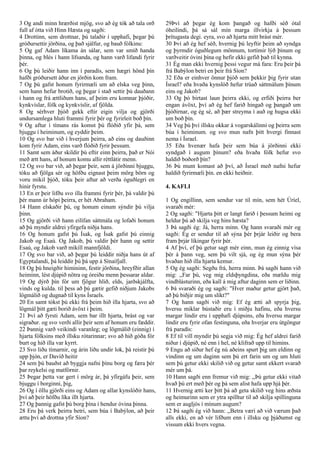 3 Og andi minn hrærðist mjög, svo að ég tók að tala orð
full af ótta við Hinn Hæsta og sagði:
4 Drottinn, sem drottnar, þú talaðir í upphafi, þegar þú
gróðursettir jörðina, og það sjálfur, og bauð fólkinu:
5 Og gaf Adam líkama án sálar, sem var smíð handa
þinna, og blés í hann lífsanda, og hann varð lifandi fyrir
þér.
6 Og þú leiðir hann inn í paradís, sem hægri hönd þín
hafði gróðursett áður en jörðin kom fram.
7 Og þú gafst honum fyrirmæli um að elska veg þinn,
sem hann hefur brotið, og þegar í stað settir þú dauðann
í hann og frá ættliðum hans, af þeim eru komnar þjóðir,
kynkvíslar, fólk og kynkvíslir, af fjölda.
8 Og sérhver þjóð gekk eftir eigin vilja og gjörði
undursamlega hluti frammi fyrir þér og fyrirleit boð þín.
9 Og aftur í tímans rás komst þú flóðið yfir þá, sem
bjuggu í heiminum, og eyddir þeim.
10 Og svo bar við í hverjum þeirra, að eins og dauðinn
kom fyrir Adam, eins varð flóðið fyrir þessum.
11 Samt sem áður skildir þú eftir einn þeirra, það er Nói
með ætt hans, af honum komu allir réttlátir menn.
12 Og svo bar við, að þegar þeir, sem á jörðinni bjuggu,
tóku að fjölga sér og höfðu eignast þeim mörg börn og
voru mikil þjóð, tóku þeir aftur að verða óguðlegri en
hinir fyrstu.
13 En er þeir lifðu svo illa frammi fyrir þér, þá valdir þú
þér mann úr hópi þeirra, er hét Abraham.
14 Hann elskaðir þú, og honum einum sýndir þú vilja
þinn.
15 Og gjörði við hann eilífan sáttmála og lofaði honum
að þú myndir aldrei yfirgefa niðja hans.
16 Og honum gafst þú Ísak, og Ísak gafst þú einnig
Jakob og Esaú. Og Jakob, þú valdir þér hann og settir
Esaú, og Jakob varð mikill mannfjöldi.
17 Og svo bar við, að þegar þú leiddir niðja hans út af
Egyptalandi, þá leiddir þú þá upp á Sínaífjall.
18 Og þú hneigðir himininn, festir jörðina, hreyfðir allan
heiminn, lést djúpið nötra og óreiðu menn þessarar aldar.
19 Og dýrð þín fór um fjögur hlið, elds, jarðskjálfta,
vinds og kulda. til þess að þú gætir gefið niðjum Jakobs
lögmálið og dugnað til kyns Ísraels.
20 En samt tókst þú ekki frá þeim hið illa hjarta, svo að
lögmál þitt gæti borið ávöxt í þeim.
21 Því að fyrsti Adam, sem bar illt hjarta, brást og var
sigraður. og svo verði allir þeir sem af honum eru fæddir.
22 Þannig varð veikindi varanleg; og lögmálið (einnig) í
hjarta fólksins með illsku rótarinnar; svo að hið góða fór
burt og hið illa var kyrrt.
23 Svo liðu tímarnir, og árin liðu undir lok, þá reistir þú
upp þjón, er Davíð heitir
24 sem þú bauðst að byggja nafni þínu borg og færa þér
þar reykelsi og matfórnir.
25 Þegar þetta var gert í mörg ár, þá yfirgáfu þeir, sem
bjuggu í borginni, þig,
26 Og í öllu gjörði eins og Adam og allar kynslóðir hans,
því að þeir höfðu líka illt hjarta.
27 Og þannig gafst þú borg þína í hendur óvina þinna.
28 Eru þá verk þeirra betri, sem búa í Babýlon, að þeir
ættu því að drottna yfir Síon?
29Því að þegar ég kom þangað og hafði séð ótal
óheilindi, þá sá sál mín marga illvirkja á þessum
þrítugasta degi. eyra, svo að hjarta mitt brást mér.
30 Því að ég hef séð, hvernig þú leyftir þeim að syndga
og þyrmdir óguðlegum mönnum, tortímir lýð þínum og
varðveitir óvini þína og hefir ekki gefið það til kynna.
31 Ég man ekki hvernig þessi vegur má fara: Eru þeir þá
frá Babýlon betri en þeir frá Síon?
32 Eða er einhver önnur þjóð sem þekkir þig fyrir utan
Ísrael? eða hvaða kynslóð hefur trúað sáttmálum þínum
eins og Jakob?
33 Og þó birtast laun þeirra ekki, og erfiði þeirra ber
engan ávöxt, því að ég hef farið hingað og þangað um
þjóðirnar, og ég sé, að þær streyma í auð og hugsa ekki
um boð þín.
34 Veg þú því illsku okkar á vogarskálinni og þeirra sem
búa í heiminum. og svo mun nafn þitt hvergi finnast
nema í Ísrael.
35 Eða hvenær hafa þeir sem búa á jörðinni ekki
syndgað í augum þínum? eða hvaða fólk hefur svo
haldið boðorð þín?
36 Þú munt komast að því, að Ísrael með nafni hefur
haldið fyrirmæli þín. en ekki heiðnir.
4. KAFLI
1 Og engillinn, sem sendur var til mín, sem hét Úríel,
svaraði mér:
2 Og sagði: "Hjarta þitt er langt farið í þessum heimi og
heldur þú að skilja veg hins hæsta?
3 Þá sagði ég: Já, herra minn. Og hann svaraði mér og
sagði: Ég er sendur til að sýna þér þrjár leiðir og bera
fram þrjár líkingar fyrir þér.
4 Af því, ef þú getur sagt mér einn, mun ég einnig vísa
þér á þann veg, sem þú vilt sjá, og ég mun sýna þér
hvaðan hið illa hjarta kemur.
5 Og ég sagði: Segðu frá, herra minn. Þá sagði hann við
mig: ,,Far þú, veg mig eldsþyngdina, eða mældu mig
vindblásturinn, eða kall á mig aftur daginn sem er liðinn.
6 Þá svaraði ég og sagði: "Hver maður getur gjört það,
að þú biðjir mig um slíkt?"
7 Og hann sagði við mig: Ef ég ætti að spyrja þig,
hversu miklar bústaðir eru í miðju hafinu, eða hversu
margar lindir eru í upphafi djúpsins, eða hversu margar
lindir eru fyrir ofan festinguna, eða hverjar eru útgöngur
frá paradís:
8 Ef til vill myndir þú segja við mig: Ég hef aldrei farið
niður í djúpið, né enn í hel, né klifrað upp til himins.
9 Engu að síður hef ég nú aðeins spurt þig um eldinn og
vindinn og um daginn sem þú ert farin um og um hluti
sem þú getur ekki skilið við og getur samt ekkert svarað
mér um þá.
10 Hann sagði enn fremur við mig: ,,Þú getur ekki vitað
hvað þú ert með þér og þá sem alist hafa upp hjá þér.
11 Hvernig ætti ker þitt þá að geta skilið veg hins æðsta
og heimurinn sem er ytra spilltur til að skilja spillinguna
sem er augljós í mínum augum?
12 Þá sagði ég við hann: ,,Betra væri að við værum það
alls ekki, en að vér lifðum enn í illsku og þjáðumst og
vissum ekki hvers vegna.
 