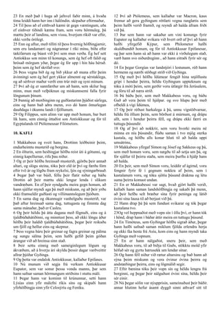 23 En með það í huga að jafnvel faðir minn, á hvaða
tíma leiddi hann her inn í hálöndin. skipaður eftirmaður,
24 Til þess að ef eitthvað kæmi út gegn væntingum, eða
ef einhver tíðindi kæmu fram, sem voru hörmuleg, þá
mættu þeir af landinu, sem vissu, hverjum ríkið var eftir,
ekki verða órólegt.
25 Enn og aftur, með tilliti til þess hvernig höfðingjarnir,
sem eru landamæri og nágrannar í ríki mínu, bíða eftir
tækifærum og búast við því sem mun verða. Ég hef sett
Antíokkus son minn til konungs, sem ég hef oft falið og
hrósað mörgum yðar, þegar ég fór upp í hin háu héruð.
þeim sem ég hef skrifað svo:
26 Þess vegna bið ég og bið ykkur að muna eftir þeim
ávinningi sem ég hef gert ykkur almennt og sérstaklega,
og að sérhver maður verði enn trúr mér og syni mínum.
27 Því að ég er sannfærður um að hann, sem skilur hug
minn, mun með velþóknun og miskunnsemi falla fyrir
löngunum þínum.
28 Þannig að morðinginn og guðlastarinn þjáðist sárlega,
eins og hann bað aðra menn, svo dó hann ömurlegan
dauðdaga í ókunnu landi í fjöllunum.
29 Og Filippus, sem alinn var upp með honum, bar burt
lík hans, sem einnig óttaðist son Antíokkusar og fór til
Egyptalands til Ptólemeusar Fílómetors.
10. KAFLI
1 Makkabeus og sveit hans, Drottinn leiðbeinir þeim,
endurheimtu musterið og borgina.
2 En ölturin, sem heiðingjar höfðu reist úti á götunni, og
einnig kapellurnar, rifu þau niður.
3 Og er þeir höfðu hreinsað musterið, gjörðu þeir annað
altari, og slógu steina, tóku þeir eld úr því og færðu fórn
eftir tvö ár og lögðu fram reykelsi, ljós og sýningarbrauð.
4 Þegar það var búið, féllu þeir flatir niður og báðu
Drottin að þeir mættu ekki lengur lenda í slíkum
vandræðum. En ef þeir syndguðu meira gegn honum, að
hann sjálfur myndi aga þá með miskunn, og að þeir yrðu
ekki framseldir guðlasti og villimannslegum þjóðum.
5 En sama dag og ókunnugir vanhelguðu musterið, var
það aftur hreinsað sama dag, tuttugasta og fimmta dag
sama mánaðar, það er Casleu.
6 Og þeir héldu þá átta dagana með fögnuði, eins og á
tjaldbúðahátíðinni, og minntust þess, að ekki löngu áður
höfðu þeir haldið tjaldbúðahátíðina, þegar þeir reikuðu
um fjöll og hellur eins og skepnur.
7 Þess vegna báru þeir greinar og fagra greinar og pálma
og sungu sálma þeim, sem hafði gefið þeim góðan
árangur við að hreinsa sinn stað.
8 Þeir settu einnig með sameiginlegum lögum og
ákvæðum, að á hverju ári skyldu þessir dagar varðveittir
allrar þjóðar Gyðinga.
9 Og þetta var endalok Antíokkusar, kallaður Epifanes.
10 Nú munum við segja frá verkum Antíokkusar
Eupator, sem var sonur þessa vonda manns, þar sem
hann safnar saman hörmungum stríðsins í stuttu máli.
11 Þegar hann var kominn til krúnunnar, setti hann
Lýsías einn yfir málefni ríkis síns og skipaði hann
yfirhöfðingja sinn yfir Celosýríu og Feníku.
12 Því að Ptólemeus, sem kallaður var Macron, kaus
fremur að gera gyðingum réttlæti vegna ranglætis sem
þeim hafði verið framið, og reyndi að halda áfram friði
við þá.
13 Þar sem hann var sakaður um vini konungs fyrir
Eupator og kallaður svikara við hvert orð af því að hann
hafði yfirgefið Kýpur, sem Philometor hafði
skuldbundið honum, og fór til Antíokkusar Epifanesar,
og þar sem hann sá að hann var ekki á virðulegum stað,
varð hann svo niðurdreginn , að hann eitraði fyrir sér og
dó.
14 En þegar Gorgías var landstjóri í lestunum, réð hann
hermenn og nærði stöðugt stríð við Gyðinga.
15 Og með því höfðu Idúmear fengið hina snjöllustu
gripi í hendur þeirra, héldu Gyðingum uppteknum og
tóku á móti þeim, sem gerðir voru útlægir frá Jerúsalem,
og fóru til að næra stríð.
16 Þá báðu þeir, sem með Makkabeus voru, og báðu
Guð að vera þeim til hjálpar. og svo hlupu þeir með
ofbeldi á vígi Idúmea,
17 Og þeir réðust harkalega á þá, unnu vígstöðvarnar,
héldu frá öllum þeim, sem börðust á múrnum, og drápu
allt, sem í hendur þeirra féll, og drápu ekki færri en
tuttugu þúsundir.
18 Og af því að nokkrir, sem voru hvorki meira né
minna en níu þúsundir, flúðu saman í tvo mjög sterka
kastala, og höfðu alls konar hluti til að halda uppi
umsátrinu,
19 Makkabeus yfirgaf Símon og Jósef og Sakkeus og þá,
sem með honum voru, sem nægðu til að setja um þá, og
fór sjálfur til þeirra staða, sem meira þurftu á hjálp hans
að halda.
20 En þeir, sem með Símon voru, leiddir af ágirnd, voru
fengnir fyrir fé í gegnum nokkra af þeim, sem í
kastalanum voru, og tóku sjötíu þúsund drakma og létu
suma þeirra komast undan.
21 En er Makkabeusi var sagt, hvað gjört hafði verið,
kallaði hann saman landshöfðingja og sakaði þá menn,
að þeir hefðu selt bræður sína fyrir peninga og látið
óvini sína lausa til að berjast við þá.
22 Hann drap þá þá sem fundust svikarar og tók þegar
kastalana tvo.
23Og vel heppnaðist með vopn sín í öllu því, er hann tók
í hönd, drap hann í báðar áttir meira en tuttugu þúsund.
24 En Tímóteus, sem Gyðingar höfðu sigrað áður, þegar
hann hafði safnað saman miklum fjölda erlendra herja
og ekki fáa hesta frá Asíu, kom eins og hann myndi taka
Gyðinga með vopnum.
25 En er hann nálgaðist, sneru þeir, sem með
Makkabeus voru, til að biðja til Guðs, stökktu mold yfir
höfuð sér og gyrtu hærusekk um lendar sínar.
26 Og hann féll niður við rætur altarsins og bað hann að
sýna þeim miskunn og vera óvinur óvina þeirra og
andstæðingur þeirra, eins og lögmálið segir.
27 Eftir bænina tóku þeir vopn sín og héldu lengra frá
borginni, og þegar þeir nálguðust óvini sína, héldu þeir
sér einir.
28 Nú þegar sólin var nýupprisin, sameinuðust þeir báðir.
annar hlutinn hefur ásamt dyggð sinni athvarf sitt til
 