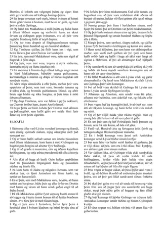 Drottins til loforðs um velgengni þeirra og sigur; hinn
aðili gerir reiði sína að leiðtoga bardaga þeirra.
29 En þegar orrustan varð sterk, birtust óvinum af himni
fimm góðir menn á hestum, með beisli úr gulli, og tveir
þeirra leiddu Gyðinga,
30 Og hann tók Makkabeus á milli þeirra og huldi hann
á öllum hliðum vopna og varðveitti hann, en skaut
örvum og eldingum gegn óvinunum, svo að þeir voru
ruglaðir blindu og fullir af neyð drepnir.
31 Og þar voru drepnir af fótgöngumönnum tuttugu
þúsund og fimm hundruð og sex hundruð riddarar.
32 Og Tímóteus sjálfan, þá flýði hann inn í vígi, sem
heitir Gawra, þar sem Chereas var landstjóri.
33 En þeir, sem með Makkabeusi voru, settu um vígið af
hugrekki í fjóra daga.
34 Og þeir, sem inni voru, treystu á styrk staðarins,
lastmæltu mjög og fluttu óguðleg orð.
35 En snemma á fimmta degi réðust tuttugu ungir menn
úr hópi Makkabeusar, bálreiðir vegna guðlastanna,
karlmannlega á múrinn og drápu af hörku hugrekki allt
sem þeir mættu.
36 Aðrir stigu sömuleiðis á eftir þeim, meðan þeir voru
uppteknir af þeim, sem inni voru, brenndu turnana og
kveiktu elda, og brenndu guðlastarana lifandi. og aðrir
brutu upp hliðin og tóku borgina, er þeir tóku á móti
öðrum af hernum,
37 Og drap Tímóteus, sem var falinn í gryfju nokkurri,
og Chereas bróður hans, ásamt Apollófanesi.
38 Þegar þetta var búið, lofuðu þeir Drottin með sálmum
og þakkargjörð, sem hafði gjört svo mikla hluti fyrir
Ísrael og veitt þeim sigurinn.
11. KAFLI
1 Skömmu síðar varð Lýsías verndari konungs og frændi,
sem einnig stjórnaði málum, mjög óánægður með það
sem gert var.
2 Og er hann hafði safnað saman um áttatíu þúsundum
með öllum riddarunum, kom hann á móti Gyðingum og
hugðist gera borgina að aðsetur fyrir heiðingja.
3 Og til að græða á musterinu, eins og öðrum kapellum
heiðingjanna, og setja æðsta prestdæmið til sölu á hverju
ári:
4 Alls ekki að huga að krafti Guðs heldur uppblásinn
með tíu þúsundum fótgangandi hans og þúsundum
riddara og áttatíu fíla.
5 Þá kom hann til Júdeu og nálgaðist Betsura, sem var
sterkur bær, en fjarri Jerúsalem um fimm hæðir, og
settist um hana mikið.
6 En er þeir, sem með Makkabeus voru, heyrðu, að hann
settist um borgirnar, báðu þeir og allur lýðurinn Drottin
með harmi og tárum að hann sendi góðan engil til að
frelsa Ísrael.
7 Þá tók Makkabeus sjálfur fyrst vopn og hvatti annan til
að leggja sig í hættu ásamt honum til að hjálpa bræðrum
sínum. Svo fóru þeir út með fúsum huga.
8 Og er þeir voru í Jerúsalem, birtist fyrir þeim á
hestbaki einn í hvítum klæðum og hristi brynju sína af
gulli.
9 Þá lofuðu þeir hinn miskunnsama Guð allir saman, og
hugsuðust svo, að þeir voru reiðubúnir ekki aðeins að
berjast við menn, heldur við flest grimm dýr og að stinga
í gegnum járnveggi.
10 Þannig gengu þeir fram í herklæðum sínum, með
hjálp frá himni, því að Drottinn var þeim miskunnsamur.
11 Og þeir buðu óvinum sínum eins og ljón, drápu ellefu
þúsund fótgangandi og sextán hundruð riddara og lögðu
alla á flótta.
12 Margir þeirra, sem særðust, sluppu naknir. og sjálfur
Lýsías flýði burt með svívirðingum og komst svo undan.
13 Hann sendi til þeirra, þar sem hann var skilningsríkur
maður, sem varði með sjálfum sér því tjóni sem hann
hafði orðið fyrir og hafði í huga að ekki væri hægt að
sigrast á Hebreum, af því að almáttugur Guð hjálpaði
þeim,
14 Og sannfærði þá um að samþykkja öll eðlileg skilyrði
og lofaði að hann myndi sannfæra konunginn um að
hann yrði að vera vinur þeirra.
15 Þá féllst Makkabeus á allt sem Lýsías vildi, og gætir
almannaheilla. Og hvað sem Makkabeus skrifaði Lýsíu
um Gyðinga, það veitti konungur.
16 Því að bréf voru skrifuð til Gyðinga frá Lýsías um
þetta: Lýsías sendir Gyðingum kveðju.
17 Jóhannes og Absolom, sem sendir voru frá yður,
afhentu mér beiðnina, sem áskrifað var, og óskuðu eftir
efni hennar.
18 Þess vegna hef ég kunngjört það, hvað það var, sem
átti að tilkynna konungi, og hann hefur veitt eins mikið
og mátti.
19 Og ef þér viljið halda yður ríkinu tryggð, mun ég
einnig hér eftir leitast við að vera yður til góðs.
20 En um það sem ég hef fyrirskipað, bæði þessum og
hinum, sem frá mér komu, að tala við yður.
21 Farið vel. Hundrað átta og fertugasta árið, fjórði og
tuttugasta dagur Díoskorinþíusar mánaðar.
22 En í bréfi konungs voru þessi orð: Antíokkus
konungur sendi Lýsia bróður sínum kveðju:
23 Þar sem faðir vor hefur verið færður til guðanna, þá
er vilji okkar, að þeir, sem eru í ríki okkar, búi í kyrrþey,
svo að hver geti sinnt sínum málum.
24 Vér skiljum líka, að Gyðingar vildu ekki samþykkja
föður okkar, til þess að verða leiddir til siða
heiðingjanna, heldur vildu þeir halda sínu eigin
lifnaðarhætti, vegna þess að þeir krefjast af okkur, að við
ættum að leyfa þeim að lifa eftir eigin lögum.
25 Þess vegna er hugur okkar, að þessi þjóð skuli vera í
hvíld, og við höfum ákveðið að endurreisa þeim musteri
þeirra, svo að þeir geti lifað samkvæmt siðum forfeðra
sinna.
26 Þú skalt því gjöra svo vel að senda til þeirra og veita
þeim frið, svo að þegar þeir eru sannfærðir um huga
okkar, megi þeir njóta góðs af huggun og fara alltaf
glaðir að eigin málum.
27 Og bréf konungs til þjóðar Gyðinga var á þessa leið:
Antíokkus konungur sendir ráðinu og hinum Gyðingum
kveðju.
28 Ef yður vegnar vel, höfum vér þrá; við erum líka við
góða heilsu.
 