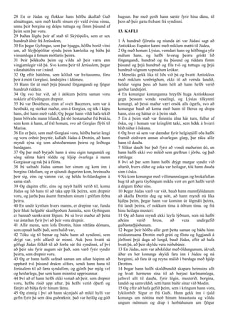 28 En er Júdas og flokkur hans höfðu ákallað Guð
almáttugan, sem með krafti sínum rýr vald óvina sinna,
unnu þeir borgina og drápu tuttugu og fimm þúsund af
þeim sem þar voru.
29 Þaðan lögðu þeir af stað til Skýtópólis, sem er sex
hundruð álnir frá Jerúsalem,
30 En þegar Gyðingar, sem þar bjuggu, höfðu borið vitni
um, að Skýþópólítar sýndu þeim kærleika og báðu þá
vinsamlega á tímum mótlætis þeirra.
31 Þeir þökkuðu þeim og vildu að þeir væru enn
vingjarnlegir við þá. Svo komu þeir til Jerúsalem, þegar
viknahátíðin var í nánd.
32 Og eftir hátíðina, sem kölluð var hvítasunnu, fóru
þeir á móti Gorgíasi, landstjóra í Idúmeu,
33 Hann fór út með þrjú þúsund fótgangandi og fjögur
hundruð riddara.
34 Og svo bar við, að í átökum þeirra saman voru
nokkrir af Gyðingum drepnir.
35 Þá var Dositheus, einn af sveit Bacenors, sem var á
hestbaki, og sterkur maður, enn á Gorgias, og tók í kápu
hans, dró hann með valdi; Og þegar hann vildi hafa tekið
þann bölvaða mann lifandi, þá sló hestamaður frá Þrakíu,
sem kom á hann, af öxl honum, svo að Gorgías flýði til
Marisa.
36 En er þeir, sem með Gorgíasi voru, höfðu barist lengi
og voru orðnir þreyttir, kallaði Júdas á Drottin, að hann
myndi sýna sig sem aðstoðarmann þeirra og leiðtoga
bardagans.
37 Og þar með byrjaði hann á sínu eigin tungumáli og
söng sálma hárri röddu og hljóp óvarlega á menn
Gorgiasar og rak þá á flótta.
38 Þá safnaði Júdas saman her sínum og kom inn í
borgina Odollam, og er sjöundi dagurinn kom, hreinsuðu
þeir sig, eins og vaninn var, og héldu hvíldardaginn á
sama stað.
39 Og daginn eftir, eins og neyð hafði verið til, komu
Júdas og lið hans til að taka upp lík þeirra, sem drepnir
voru, og jarða þau ásamt frændum sínum í gröfum feðra
þeirra.
40 En undir kyrtlum hvers manns, er drepinn var, fundu
þeir hluti helgaðir skurðgoðum Jamníta, sem Gyðingum
er bannað samkvæmt lögum. Þá sá hver maður að þetta
var ástæðan fyrir því að þeir voru drepnir.
41 Allir menn, sem lofa Drottin, hinn réttláta dómara,
sem opnað hafði það, sem hulið var,
42 Tóku sig til bænar og báðu hann að syndinni, sem
drýgt var, yrði alfarið úr minni. Auk þess hvatti sá
göfugi Júdas fólkið til að forða sér frá syndinni, af því
að þeir sáu fyrir augum sér það, sem varð fyrir syndir
þeirra, sem drepnir voru.
43 Og er hann hafði safnað saman um allan hópinn að
upphæð tvö þúsund drakm silfurs, sendi hann hana til
Jerúsalem til að færa syndafórn, og gjörði þar mjög vel
og heiðarlega, þar sem hann minntist upprisunnar.
44 Því að ef hann hefði ekki vonað að þeir, sem drepnir
voru, hefðu risið upp aftur, þá hefði verið óþarfi og
fánýtt að biðja fyrir hinum látnu.
45 Og einnig í því að hann skynjaði að mikil hylli var
gefin fyrir þá sem dóu guðræknir, það var heilög og góð
hugsun. Þar með gerði hann sættir fyrir hina dánu, til
þess að þeir gætu frelsast frá syndinni.
13. KAFLI
1 Á hundrað fjörutíu og níunda ári var Júdasi sagt að
Antíokkus Eupator kæmi með miklum mætti til Júdeu,
2 Og með honum Lýsías, verndari hans og höfðingja yfir
málum hans, og hafði hvorug þeirra grískt lið
fótgangandi, hundrað og tíu þúsund og riddara fimm
þúsund og þrjú hundruð og fíla tvö og tuttugu og þrjú
hundruð vögnum vopnuðum krókar.
3 Menelás gekk líka til liðs við þá og hvatti Antíokkus
með miklum vonbrigðum, ekki til að vernda landið,
heldur vegna þess að hann hélt að hann hefði verið
gerður landstjóri.
4 En konungur konunganna hreyfði huga Antíokkusar
gegn þessum vonda vesalingi, og Lýsías tilkynnti
konungi, að þessi maður væri orsök alls ógæfu, svo að
konungur bauð að koma með hann til Berea og drepa
hann, eins og háttur er á þeim stað.
5 En á þeim stað var fimmtíu álna hár turn, fullur af
ösku, og í honum var kringlótt tæki, sem hékk á hverri
hlið niður í öskuna.
6 Og hver sá sem var dæmdur fyrir helgispjöll eða hafði
framið einhvern annan alvarlegan glæp, þar ráku allir
hann til dauða.
7 Slíkur dauði bar það fyrir að vondi maðurinn dó, en
hann hafði ekki svo mikið sem greftrun í jörðu. og það
réttilega:
8 Því að þar sem hann hafði drýgt margar syndir við
altarið, hvers eldur og aska var heilagur, tók hann dauða
sinn í ösku.
9 Nú kom konungur með villimannslegan og hrokafullan
hug til að gera Gyðingum miklu verr en gert hafði verið
á dögum föður síns.
10 Þegar Júdas varð var við, bauð hann mannfjöldanum
að ákalla Drottin dag og nótt, að hann myndi nú líka
hjálpa þeim, þegar hann var kominn úr lögmáli þeirra,
frá landi þeirra, ef nokkurn tíma á öðrum tíma. og frá
hinu heilaga musteri:
11 Og að hann myndi ekki leyfa lýðnum, sem nú hafði
aðeins verið hress, að vera undirgefið
guðlastarþjóðunum.
12 Þegar þeir höfðu allir gert þetta saman og báðu hinn
miskunnsama Drottin með gráti og föstu og liggjandi á
jörðinni þrjá daga að lengd, bauð Júdas, eftir að hafa
hvatt þá, að þeir skyldu vera reiðubúnir.
13 En Júdas, sem var aðskildur með öldungunum, ákvað,
áður en her konungs skyldi fara inn í Júdeu og ná
borginni, að fara út og reyna málið í bardaga með hjálp
Drottins.
14 Þegar hann hafði skuldbundið skapara heimsins allt
og hvatt hermenn sína til að berjast karlmannlega,
jafnvel allt til dauða, fyrir lögin, musterið, borgina,
landið og samveldið, setti hann búðir sínar við Modin.
15 Og eftir að hafa gefið þeim, sem í kringum hann voru,
lykilorðið: Sigur er frá Guði. Hann gekk inn í tjald
konungs um nóttina með hinum hraustustu og völdu
ungum mönnum og drap í herbúðunum um fjögur
 