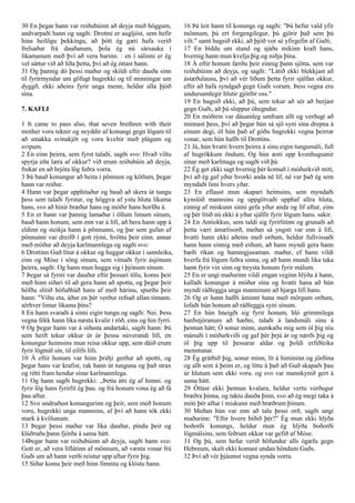 30 En þegar hann var reiðubúinn að deyja með höggum,
andvarpaði hann og sagði: Drottni er augljóst, sem hefir
hina heilögu þekkingu, að þótt ég gæti hafa verið
frelsaður frá dauðanum, þola ég nú sársauka í
líkamanum með því að vera barinn. : en í sálinni er ég
vel sáttur við að líða þetta, því að ég óttast hann.
31 Og þannig dó þessi maður og skildi eftir dauða sinn
til fyrirmyndar um göfugt hugrekki og til minningar um
dyggð, ekki aðeins fyrir unga menn, heldur alla þjóð
sína.
7. KAFLI
1 It came to pass also, that seven brethren with their
mother voru teknir og neyddir af konungi gegn lögum til
að smakka svínakjöt og voru kveltir með plágum og
svipum.
2 En einn þeirra, sem fyrst talaði, sagði svo: Hvað viltu
spyrja eða læra af okkur? við erum reiðubúin að deyja,
frekar en að brjóta lög feðra vorra.
3 Þá bauð konungur að heita í pönnum og kötlum, þegar
hann var reiður.
4 Hann var þegar upphitaður og bauð að skera út tungu
þess sem talaði fyrstur, og höggva af ystu hluta líkama
hans, svo að hinir bræður hans og móðir hans horfðu á.
5 En er hann var þannig lamaður í öllum limum sínum,
bauð hann honum, sem enn var á lífi, að bera hann upp á
eldinn og steikja hann á pönnunni, og þar sem gufan af
pönnunni var dreifð í gott rými, hvöttu þeir einn. annar
með móður að deyja karlmannlega og sagði svo:
6 Drottinn Guð lítur á okkur og huggar okkur í sannleika,
eins og Móse í söng sínum, sem vitnaði fyrir ásjónum
þeirra, sagði: Og hann mun hugga sig í þjónum sínum.
7 Þegar sá fyrsti var dauður eftir þessari tölu, komu þeir
með hinn síðari til að gera hann að spotta, og þegar þeir
höfðu slitið höfuðhúð hans af með hárinu, spurðu þeir
hann: "Viltu eta, áður en þér verður refsað allan tímann.
sérhver limur líkama þíns?
8 En hann svaraði á sinni eigin tungu og sagði: Nei. Þess
vegna fékk hann líka næstu kvalir í röð, eins og hin fyrri.
9 Og þegar hann var á síðasta andartaki, sagði hann: Þú
sem heift tekur okkur út úr þessu núverandi lífi, en
konungur heimsins mun reisa okkur upp, sem dáið erum
fyrir lögmál sín, til eilífs lífs.
10 Á eftir honum var hinn þriðji gerður að spotti, og
þegar hans var krafist, rak hann út tunguna og það strax
og rétti fram hendur sínar karlmannlega.
11 Og hann sagði hugrekki: ,,Þetta átti ég af himni. og
fyrir lög hans fyrirlít ég þau. og frá honum vona ég að fá
þau aftur.
12 Svo undruðust konungurinn og þeir, sem með honum
voru, hugrekki unga mannsins, af því að hann tók ekki
mark á kvölunum.
13 Þegar þessi maður var líka dauður, píndu þeir og
klúðruðu þann fjórða á sama hátt.
14Þegar hann var reiðubúinn að deyja, sagði hann svo:
Gott er, að vera líflátinn af mönnum, að vænta vonar frá
Guði um að hann verði reistur upp aftur fyrir þig.
15 Síðar komu þeir með hinn fimmta og klóstu hann.
16 Þá leit hann til konungs og sagði: "Þú hefur vald yfir
mönnum, þú ert forgengilegur, þú gjörir það sem þú
vilt." samt hugsið ekki, að þjóð vor sé yfirgefin af Guði;
17 En bíddu um stund og sjáðu mikinn kraft hans,
hvernig hann mun kvelja þig og niðja þína.
18 Á eftir honum færðu þeir einnig þann sjötta, sem var
reiðubúinn að deyja, og sagði: "Látið ekki blekkjast að
ástæðulausu, því að vér líðum þetta fyrir sjálfan okkur,
eftir að hafa syndgað gegn Guði vorum. Þess vegna eru
undursamlegir hlutir gjörðir oss."
19 En hugsið ekki, að þú, sem tekur að sér að berjast
gegn Guði, að þú sleppur óhegndur.
20 En móðirin var dásamleg umfram allt og verðugt að
minnast þess, því að þegar hún sá sjö syni sína drepna á
einum degi, ól hún það af góðu hugrekki vegna þeirrar
vonar, sem hún hafði til Drottins.
21 Já, hún hvatti hvern þeirra á sínu eigin tungumáli, full
af hugrökkum öndum; Og hún æsti upp kvenhugsanir
sínar með karlmaga og sagði við þá:
22 Ég get ekki sagt hvernig þér komuð í móðurkvið mitt,
því að ég gaf yður hvorki anda né líf, né var það ég sem
myndaði limi hvers yðar.
23 En eflaust mun skapari heimsins, sem myndaði
kynslóð mannsins og uppgötvaði upphaf allra hluta,
einnig af miskunn sinni gefa yður anda og líf aftur, eins
og þér lítið nú ekki á yður sjálfir fyrir lögum hans. sakir.
24 En Antíokkus, sem taldi sig fyrirlitinn og grunaði að
þetta væri ámælisorð, meðan sá yngsti var enn á lífi,
hvatti hann ekki aðeins með orðum, heldur fullvissaði
hann hann einnig með eiðum, að hann myndi gera hann
bæði ríkan og hamingjusaman. maður, ef hann vildi
hverfa frá lögum feðra sinna; og að hann mundi líka taka
hann fyrir vin sinn og treysta honum fyrir málum.
25 En er ungi maðurinn vildi engan veginn hlýða á hann,
kallaði konungur á móður sína og hvatti hana að hún
myndi ráðleggja unga manninum að bjarga lífi hans.
26 Og er hann hafði áminnt hana með mörgum orðum,
lofaði hún honum að ráðleggja syni sínum.
27 En hún hneigði sig fyrir honum, hló grimmilega
harðstjóranum að hæðni, talaði á landsmáli sínu á
þennan hátt; Ó sonur minn, aumkaðu mig sem ól þig níu
mánuði í móðurkviði og gaf þér þrjú ár og nærði þig og
ól þig upp til þessarar aldar og þoldi erfiðleika
menntunar.
28 Ég grátbið þig, sonur minn, lít á himininn og jörðina
og allt sem á þeim er, og líttu á það að Guð skapaði þau
úr hlutum sem ekki voru. og svo var mannkynið gert á
sama hátt.
29 Óttast ekki þennan kvalara, heldur vertu verðugur
bræðra þinna, og taktu dauða þinn, svo að ég megi taka á
móti þér aftur í miskunn með bræðrum þínum.
30 Meðan hún var enn að tala þessi orð, sagði ungi
maðurinn: "Eftir hvern bíðið þér?" Ég mun ekki hlýða
boðorði konungs, heldur mun ég hlýða boðorði
lögmálsins, sem feðrum okkar var gefið af Móse.
31 Og þú, sem hefur verið höfundur alls ógæfu gegn
Hebreum, skalt ekki komast undan höndum Guðs.
32 Því að vér þjáumst vegna synda vorra.
 