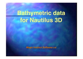 Bathymetric data
for Nautilus 3D

Magic Instinct Software Ltd
www.justmagic.com

 
