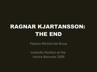 RAGNAR KJARTANSSON:  THE END Palazzo Michiel dal Brusa Icelandic Pavilion at the  Venice Biennale 2009 
