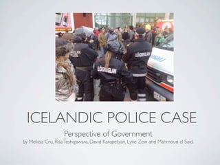 ICELANDIC POLICE CASE
                   Perspective of Government
by Melissa Cru, Risa Teshigawara, David Karapetyan, Lyne Zein and Mahmoud el Said.
 