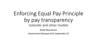 Enforcing Equal Pay Principle
by pay transparency
Icelandic and other models
Kevät Nousiainen
Government Banquet Hall, September 25
 