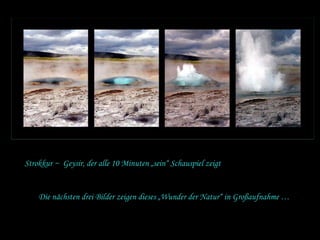 Strokkur ~  Geysir, der alle 10 Minuten „sein“ Schauspiel zeigt Die nächsten drei Bilder zeigen dieses „Wunder der Natur“ in Großaufnahme … 