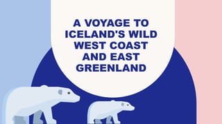 A VOYAGE TO
ICELAND'S WILD
WEST COAST
AND EAST
GREENLAND
 