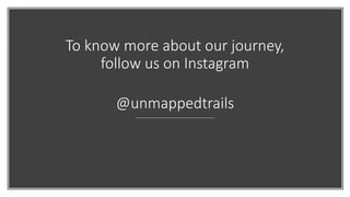 To know more about our journey,
follow us on Instagram
@unmappedtrails
 