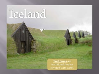 Turf farms are
 traditional houses
covered with earth.
 