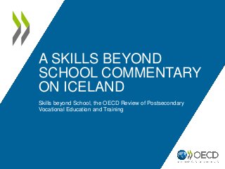 Skills beyond School, the OECD Review of Postsecondary
Vocational Education and Training
A SKILLS BEYOND
SCHOOL COMMENTARY
ON ICELAND
 