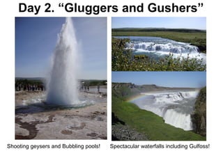 Day 2. “Gluggers and Gushers”
Cinder Cone volcanic crater
Spectacular waterfalls including Gulfoss!Shooting geysers and Bubbling pools!
 