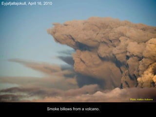 Smoke billows from a volcano. Eyjafjallajokull,   April 16, 2010 Photo: Halldor Kolbeins   