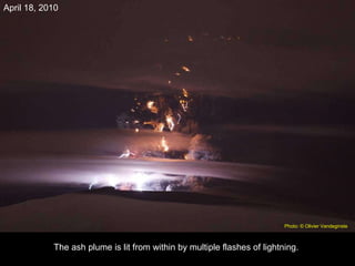 The ash plume is lit from within by multiple flashes of lightning. April 18, 2010 Photo: © Olivier Vandeginste   