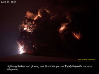 Lightning flashes and glowing lava illuminate parts of Eyjafjallajokull's massive ash plume. April 18, 2010 Photo: © Olivier Vandeginste   