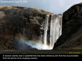 A woman stands near a waterfall that has been dirtied by ash that has accumulated from the plume of an erupting volcano. Eyjafjallajokull,   April 18, 2010 Photo: Lucas Jackson  