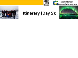 Itinerary (Day 5):
Forest Hill School
Geography Department
 