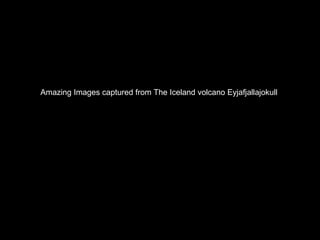 Amazing Images captured from The Iceland volcano Eyjafjallajokull  