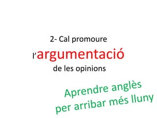 2- Cal promoure
l’argumentació
de les opinions
 