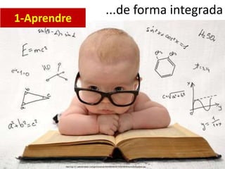 ...de forma integrada
http://ugc-01.cafemomstatic.com/gen/constrain/500/500/80/2015/04/09/09/4y/re/po4ssptbsw.jpg
1-Aprendre
 