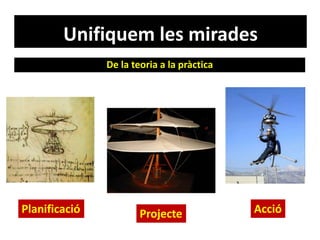 Unifiquem les mirades
De la teoria a la pràctica
Planificació Projecte Acció
 