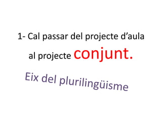 1- Cal passar del projecte d’aula
al projecte conjunt.
 