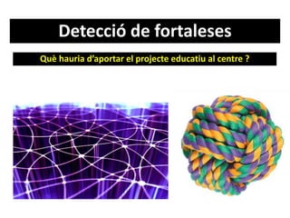 Detecció de fortaleses
Què hauria d’aportar el projecte educatiu al centre ?
 