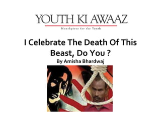 I Celebrate The Death Of This
       Beast, Do You ?
        By Amisha Bhardwaj
 