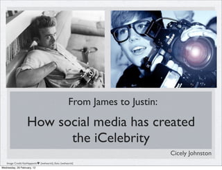 From James to Justin:

                    How social media has created
                          the iCelebrity
                                                                              Cicely Johnston
    Image Credit:VasHappenin♥ {weheartit}, Eetu {weheartit}
Wednesday, 29 February, 12
 