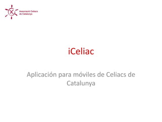 iCeliac

Aplicación para móviles de Celiacs de
             Catalunya
 