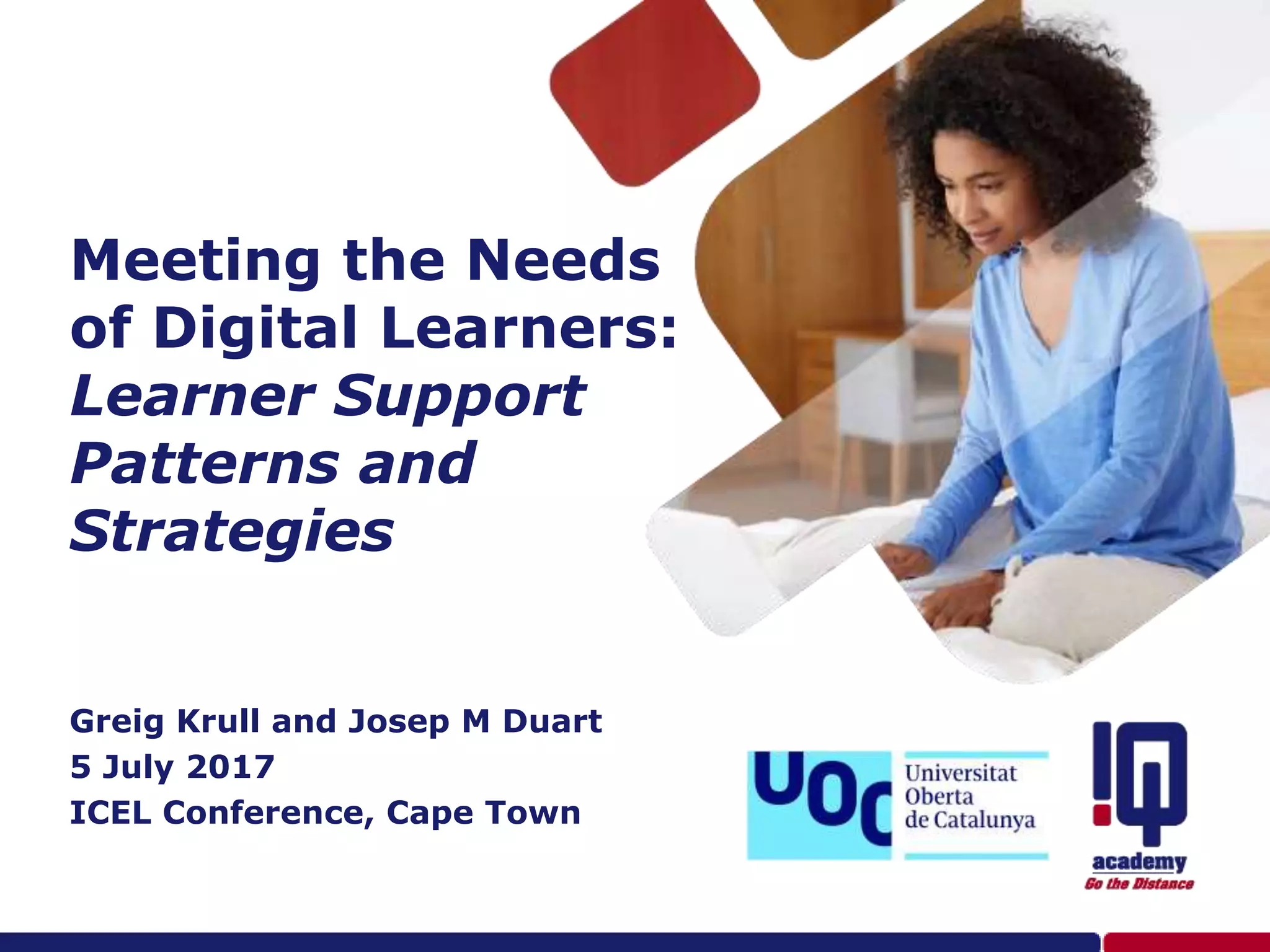 Meeting the Needs
of Digital Learners:
Learner Support
Patterns and
Strategies
Greig Krull and Josep M Duart
5 July 2017
ICEL Conference, Cape Town
 