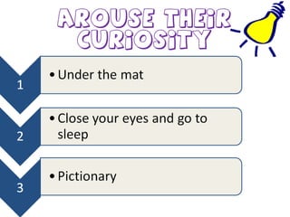 Arouse their
curiosity
 